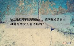 为啥属虎男不能娶属蛇女，请问属虎的男人和属蛇的女人能结婚吗？