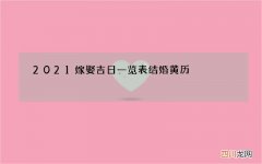 2021嫁娶吉日一览表结婚黄历，2021年10月份结婚黄道吉日哪几天