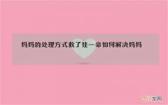 妈妈的处理方式救了娃一命 如何解决妈妈