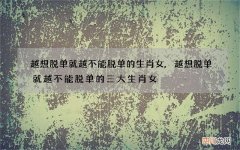 越想脱单就越不能脱单的生肖女,越想脱单就越不能脱单的三大生肖女