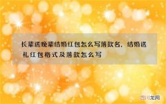 长辈送晚辈结婚红包怎么写落款名，结婚送礼红包格式及落款怎么写