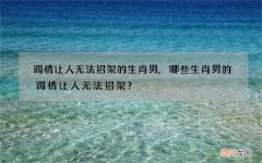 调情让人无法招架的生肖男,哪些生肖男的调情让人无法招架？