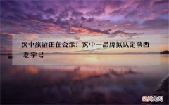 汉中旅游正在公示！汉中一品牌拟认定陕西老字号