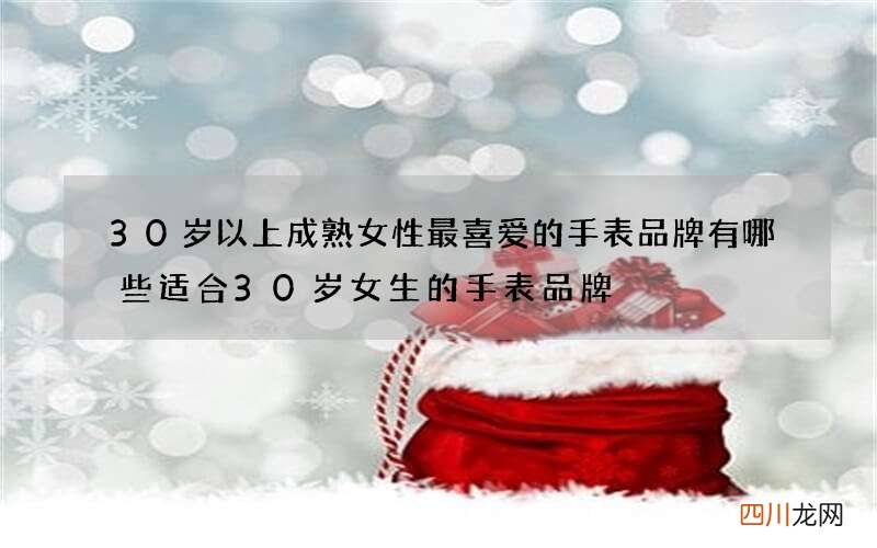 30岁以上成熟女性最喜爱的手表品牌有哪些 适合30岁女生的手表品牌