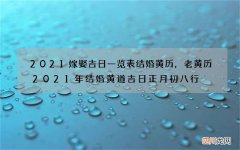 2021嫁娶吉日一览表结婚黄历，老黄历2021年结婚黄道吉日正月初八行