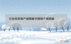 它依然是国产剧巅峰 中国国产剧巅峰