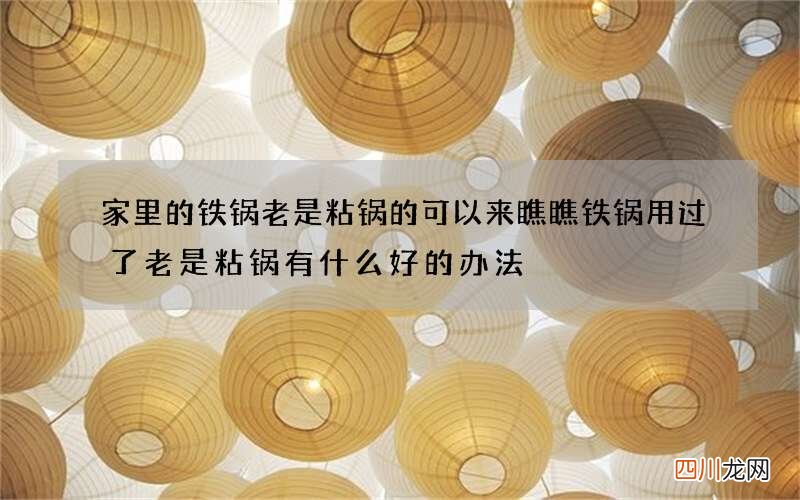 家里的铁锅老是粘锅的可以来瞧瞧 铁锅用过了老是粘锅有什么好的办法