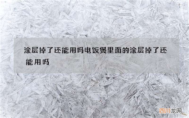 涂层掉了还能用吗 电饭煲里面的涂层掉了还能用吗