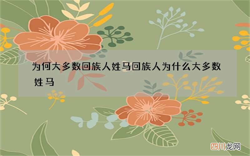 为何大多数回族人姓马 回族人为什么大多数姓马
