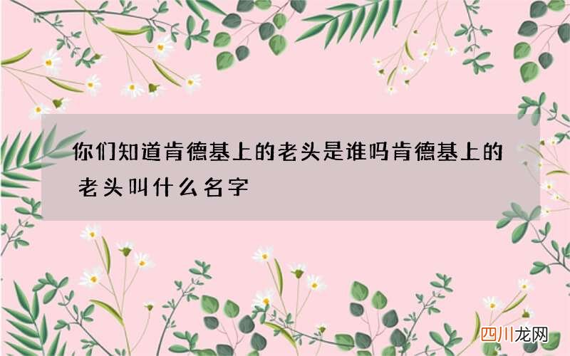 你们知道肯德基上的老头是谁吗 肯德基上的老头叫什么名字