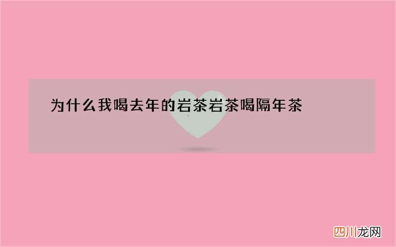 为什么我喝去年的岩茶 岩茶喝隔年茶