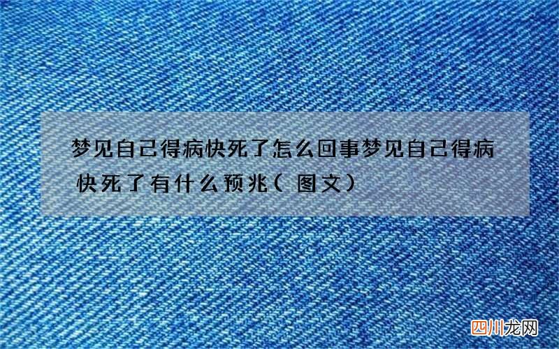 梦见自己得病快死了怎么回事 梦见自己得病快死了有什么预兆