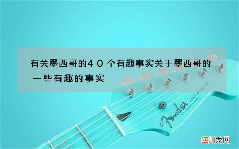 有关墨西哥的40个有趣事实 关于墨西哥的一些有趣的事实