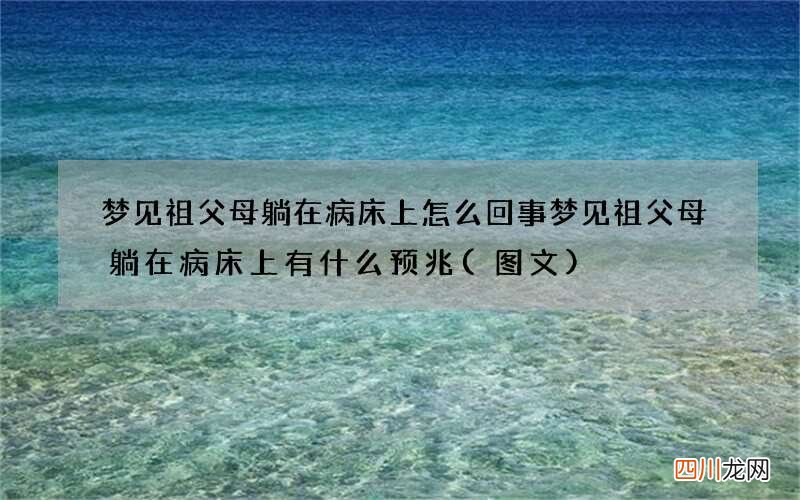 梦见祖父母躺在病床上怎么回事 梦见祖父母躺在病床上有什么预兆