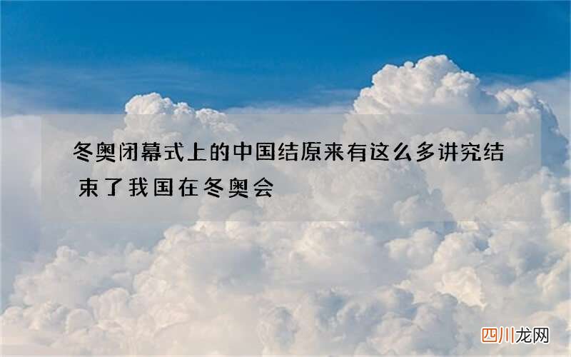 冬奥闭幕式上的中国结原来有这么多讲究 结束了我国在冬奥会