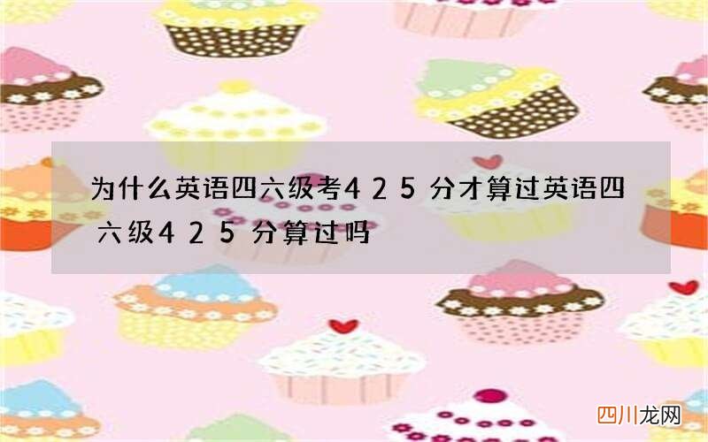 为什么英语四六级考425分才算过 英语四六级425分算过吗