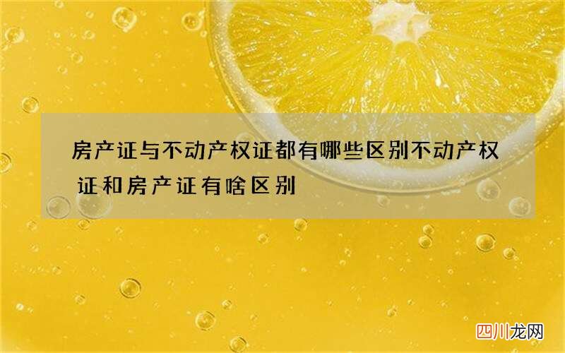 房产证与不动产权证都有哪些区别 不动产权证和房产证有啥区别