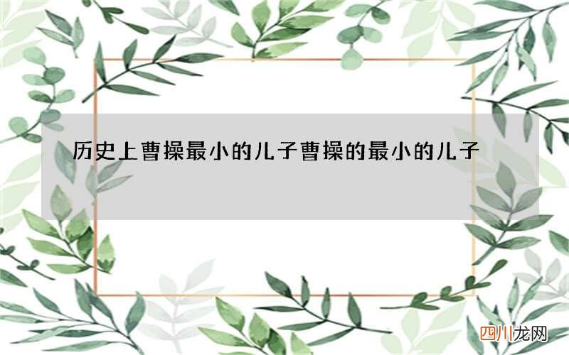 历史上曹操最小的儿子 曹操的最小的儿子
