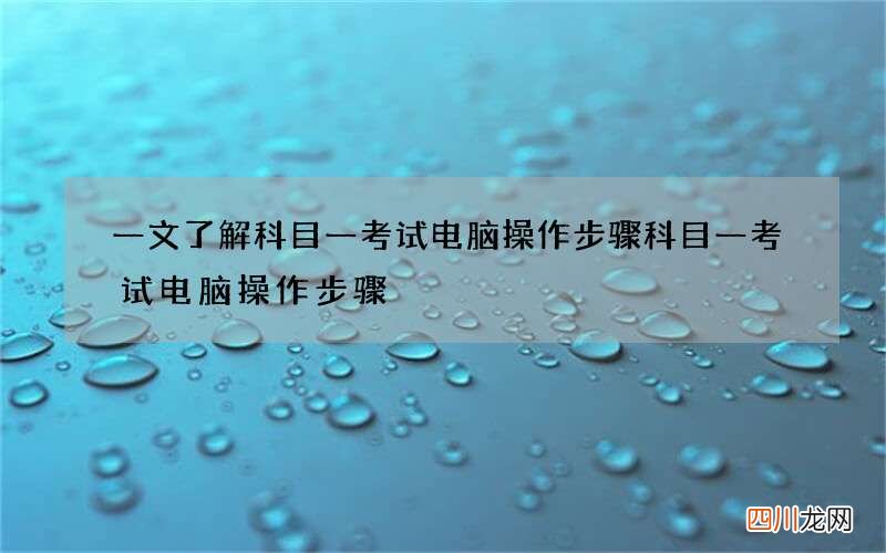 一文了解科目一考试电脑操作步骤 科目一考试电脑操作步骤