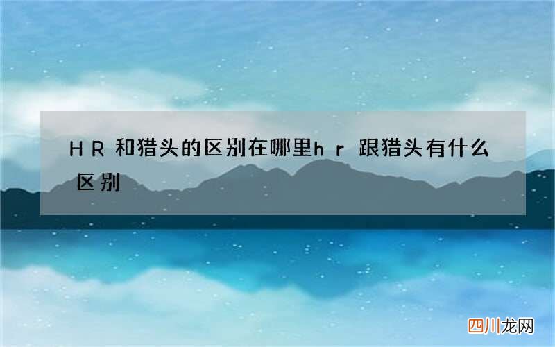 HR和猎头的区别在哪里 hr跟猎头有什么区别