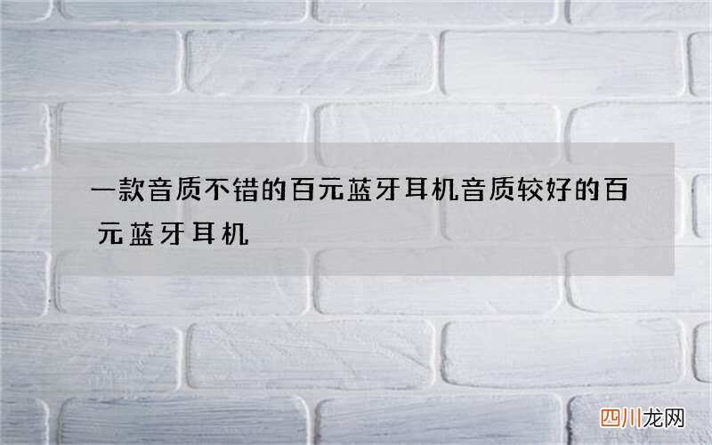 一款音质不错的百元蓝牙耳机 音质较好的百元蓝牙耳机