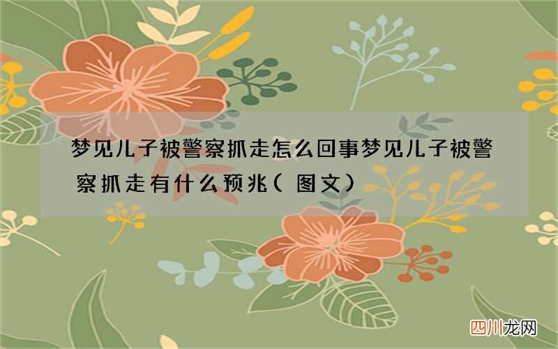 梦见儿子被警察抓走怎么回事 梦见儿子被警察抓走有什么预兆