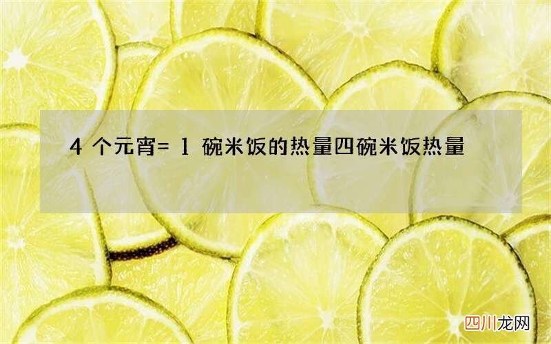 4个元宵=1碗米饭的热量 四碗米饭热量