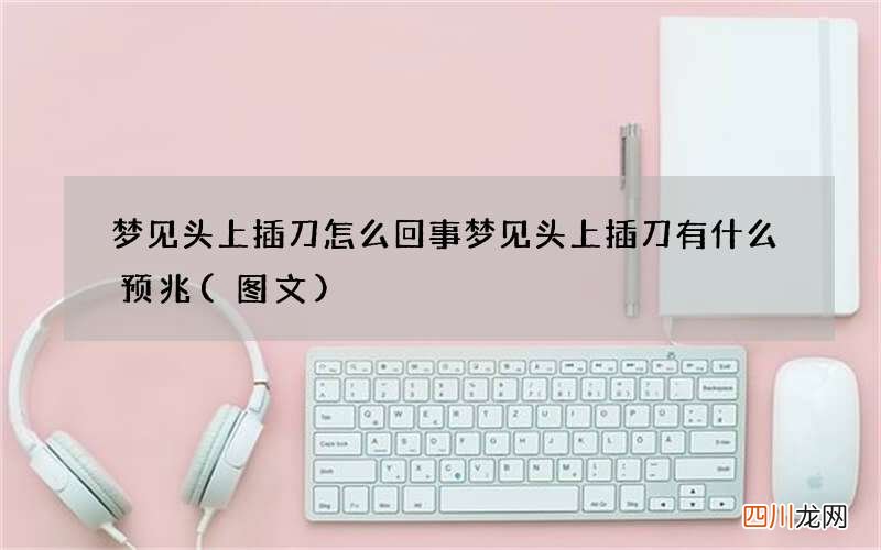 梦见头上插刀怎么回事 梦见头上插刀有什么预兆