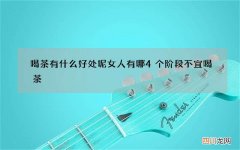 喝茶有什么好处呢 女人有哪4个阶段不宜喝茶