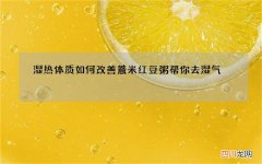 湿热体质如何改善 薏米红豆粥帮你去湿气