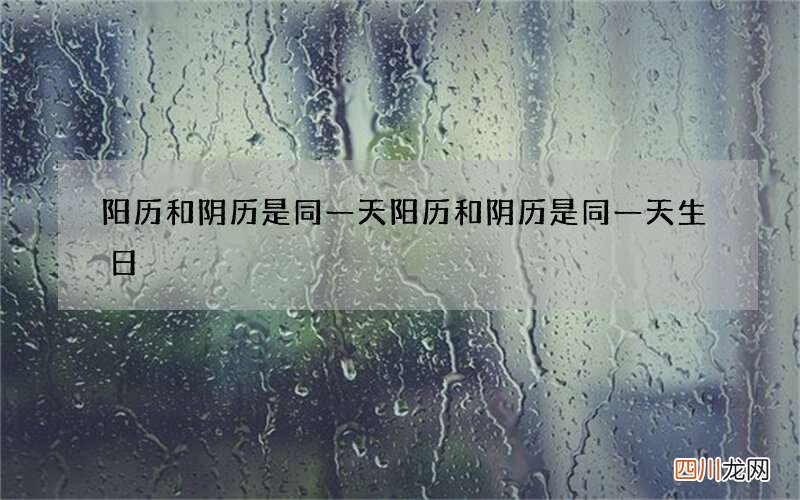 阳历和阴历是同一天 阳历和阴历是同一天生日