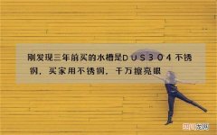 刚发现三年前买的水槽是DUS304不锈钢，买家用不锈钢，千万擦亮眼