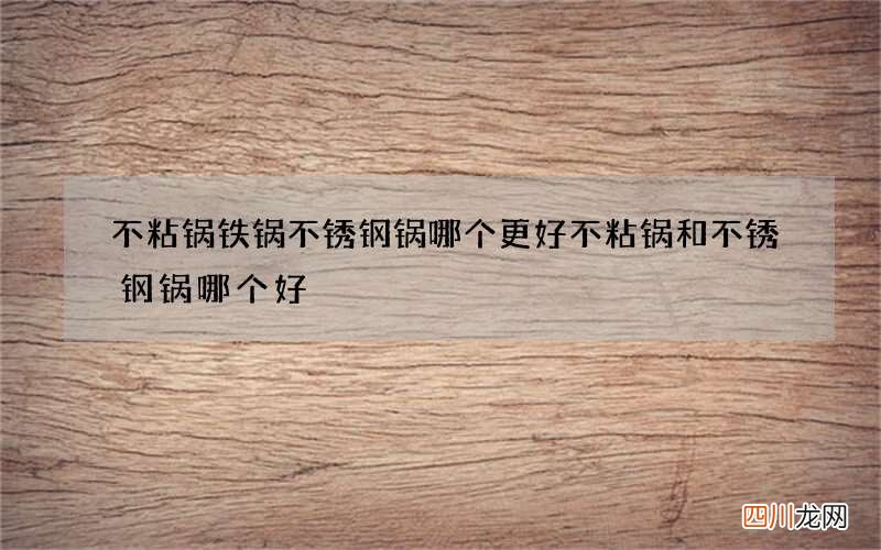 不粘锅铁锅不锈钢锅哪个更好 不粘锅和不锈钢锅哪个好