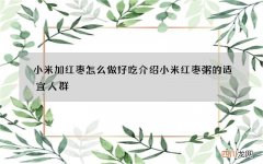 小米加红枣怎么做好吃 介绍小米红枣粥的适宜人群