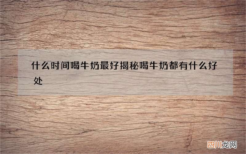 什么时间喝牛奶 最好揭秘喝牛奶都有什么好处