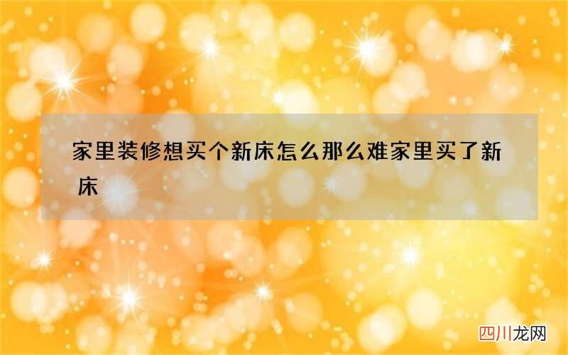 家里装修想买个新床怎么那么难 家里买了新床