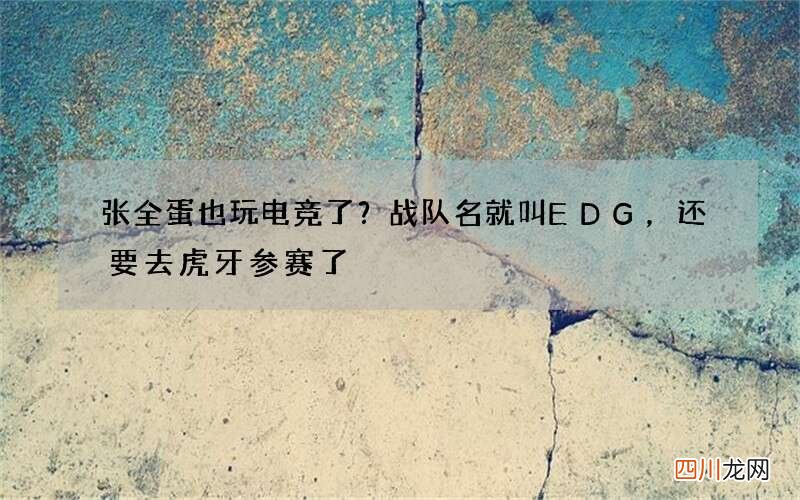张全蛋也玩电竞了？战队名就叫EDG，还要去虎牙参赛了