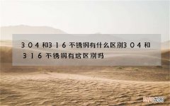 304和316不锈钢有什么区别 304和316不锈钢有啥区别吗