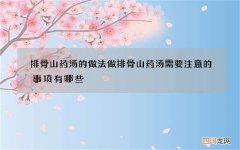排骨山药汤的做法做排骨山药汤需要注意的事项有哪些