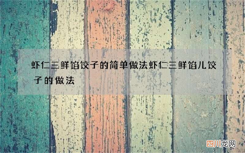 虾仁三鲜馅饺子的简单做法 虾仁三鲜馅儿饺子的做法