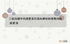 三款自制中药减肥茶饮 消水肿轻松甩赘肉的减肥茶