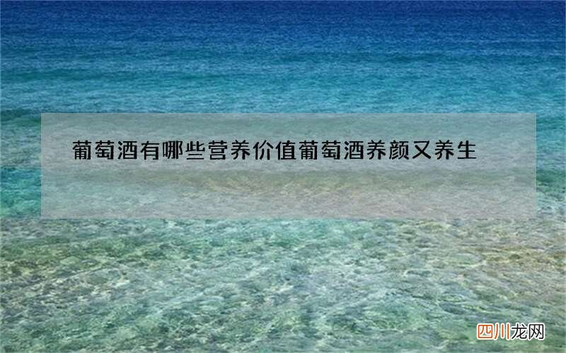 葡萄酒有哪些营养价值 葡萄酒养颜又养生