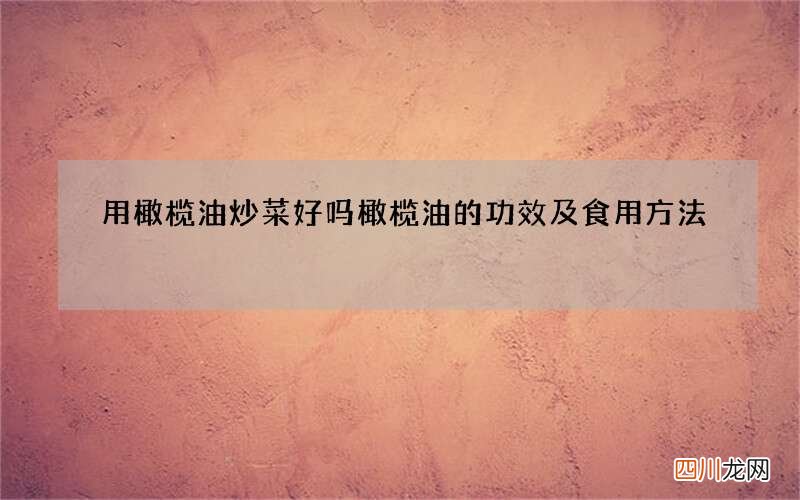 用橄榄油炒菜好吗 橄榄油的功效及食用方法