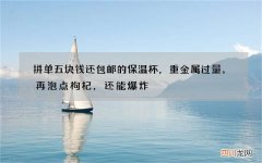 拼单五块钱还包邮的保温杯，重金属过量。再泡点枸杞，还能爆炸