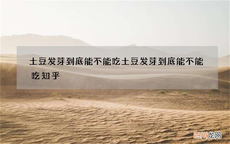 土豆发芽到底能不能吃 土豆发芽到底能不能吃知乎
