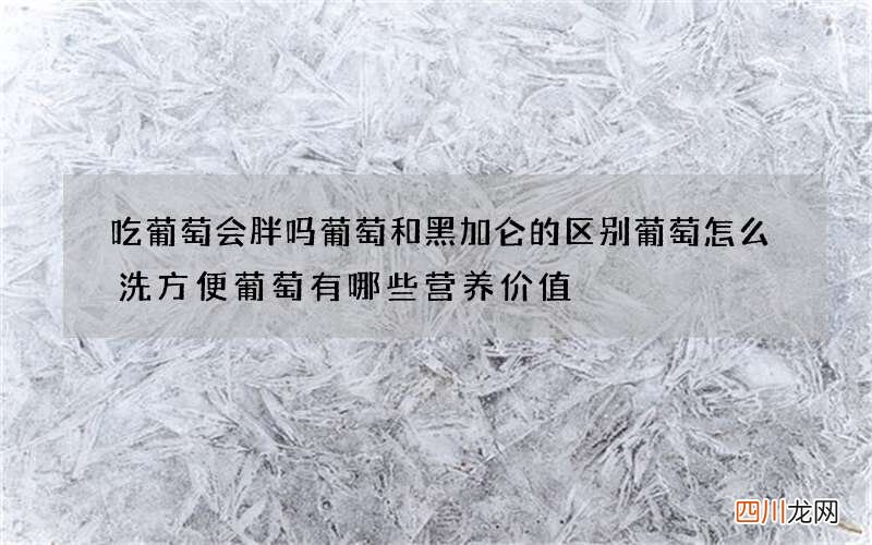 吃葡萄会胖吗 葡萄和黑加仑的区别葡萄怎么洗方便葡萄有哪些营养价值