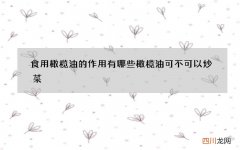 食用橄榄油的作用有哪些橄榄油可不可以炒菜