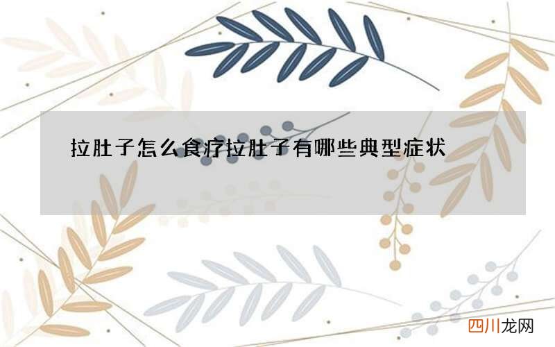 拉肚子怎么食疗 拉肚子有哪些典型症状