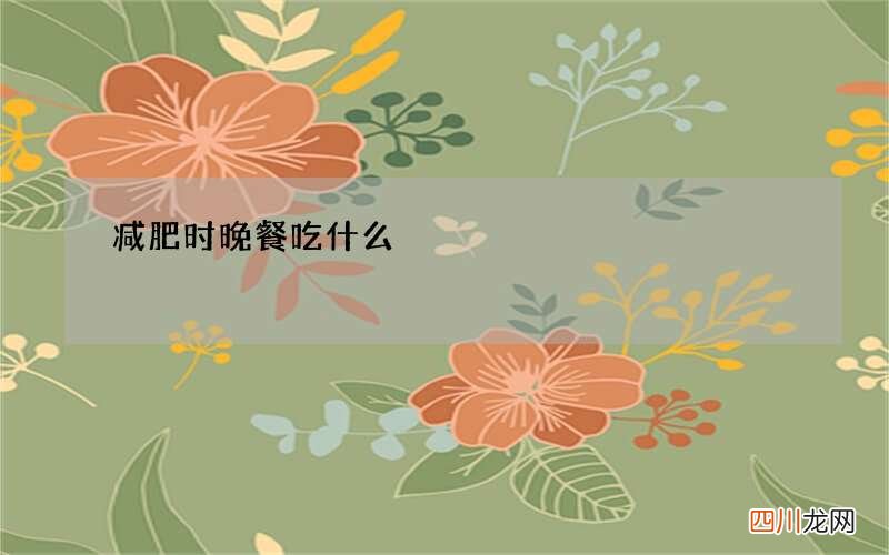 减肥时晚餐吃什么