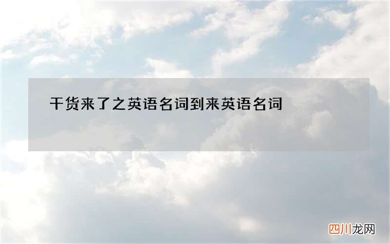 干货来了之英语名词 到来英语名词